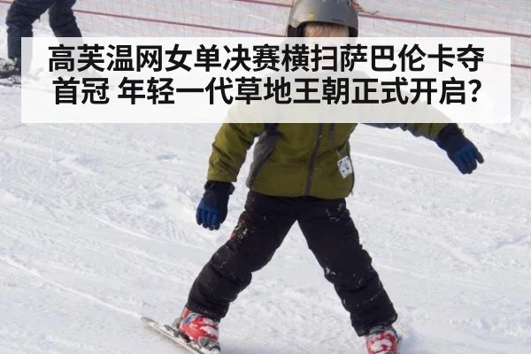 高芙温网女单决赛横扫萨巴伦卡夺首冠 年轻一代草地王朝正式开启？