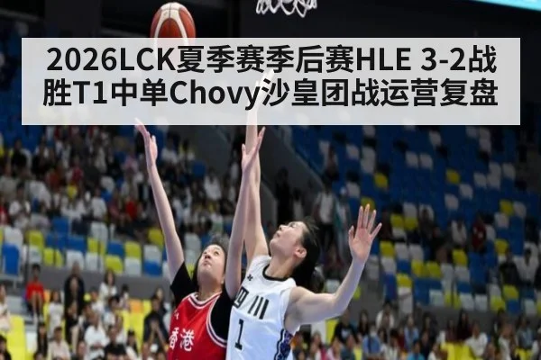 2026LCK夏季赛季后赛HLE 3-2战胜T1中单Chovy沙皇团战运营复盘