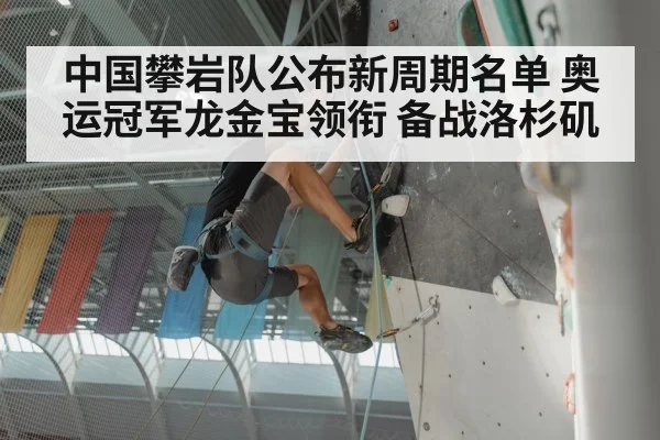 中国攀岩队公布新周期名单 奥运冠军龙金宝领衔 备战洛杉矶
